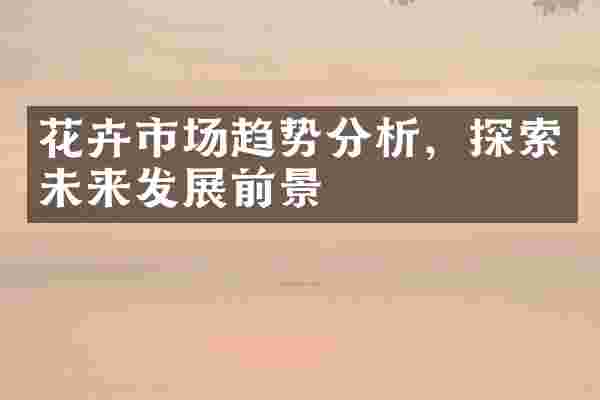 花卉市场趋势分析，探索未来发展前景