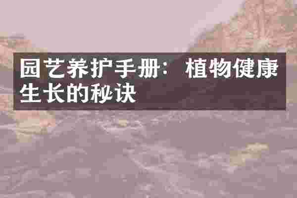 园艺养护手册：植物健康生长的秘诀