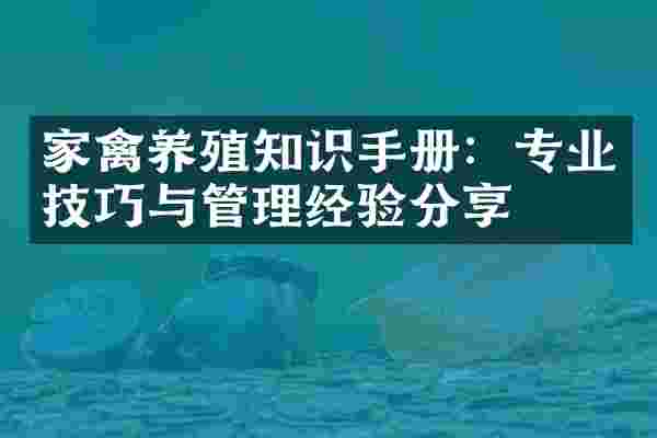 家禽养殖知识手册：专业技巧与管理经验分享
