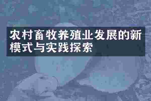 农村畜牧养殖业发展的新模式与实践探索