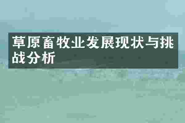 草原畜牧业发展现状与挑战分析
