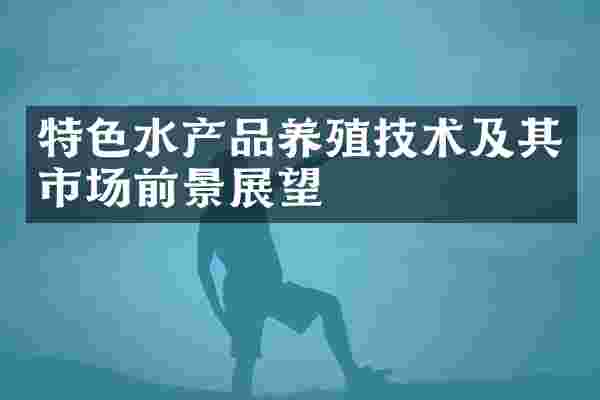 特色水产品养殖技术及其市场前景展望