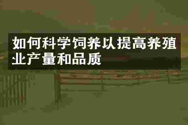 如何科学饲养以提高养殖业产量和品质