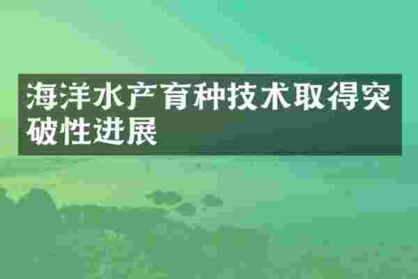 海洋水产育种技术取得突破性进展