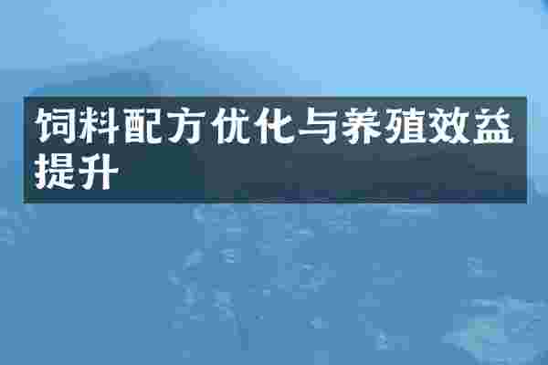 饲料配方优化与养殖效益提升