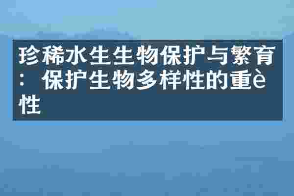 珍稀水生生物保护与繁育：保护生物多样性的重要性