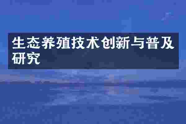 生态养殖技术创新与普及研究