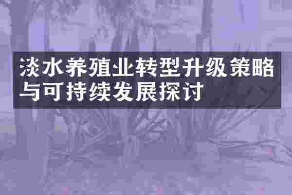 淡水养殖业转型升级策略与可持续发展探讨