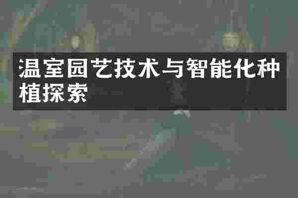 温室园艺技术与智能化种植探索