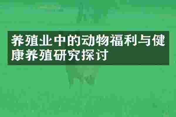 养殖业中的动物福利与健康养殖研究探讨