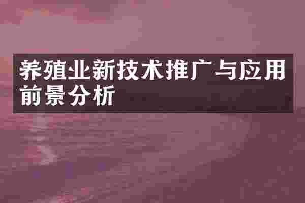 养殖业新技术推广与应用前景分析