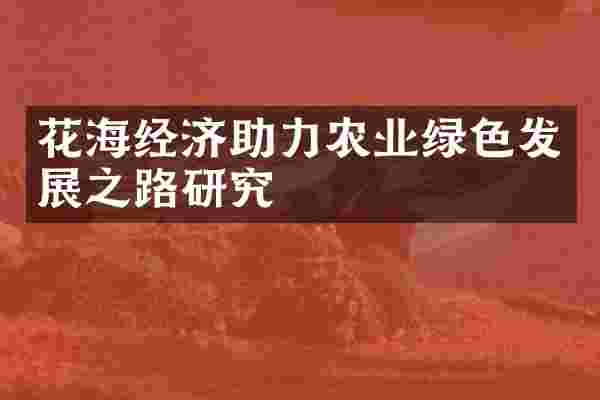 花海经济助力农业绿色发展之路研究