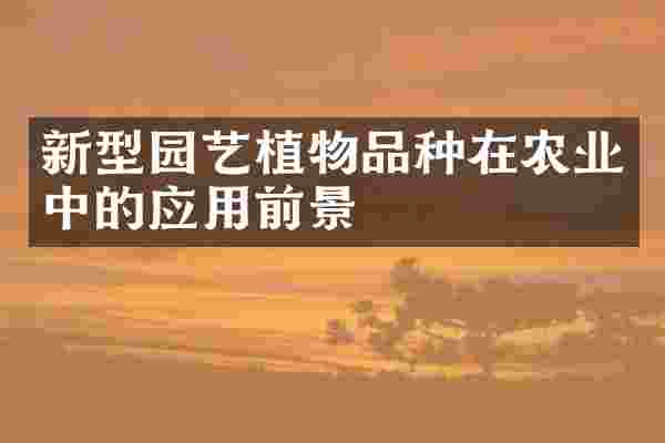 新型园艺植物品种在农业中的应用前景