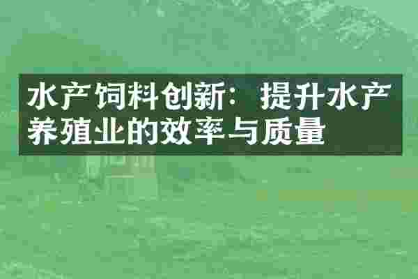 水产饲料创新：提升水产养殖业的效率与质量