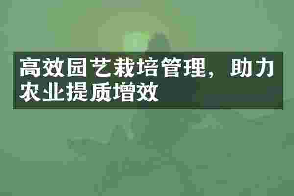 高效园艺栽培管理，助力农业提质增效