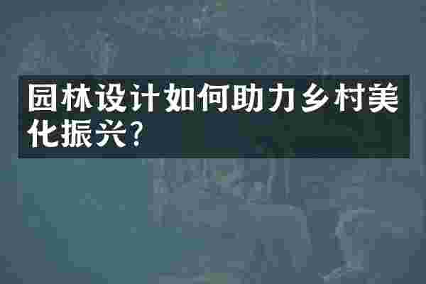 园林设计如何助力乡村美化振兴？