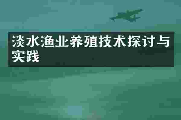 淡水渔业养殖技术探讨与实践