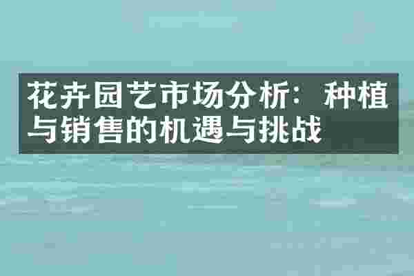 花卉园艺市场分析：种植与销售的机遇与挑战