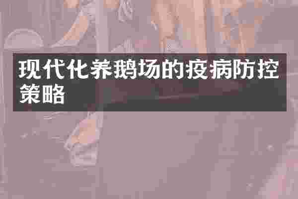 现代化养鹅场的疫病防控策略