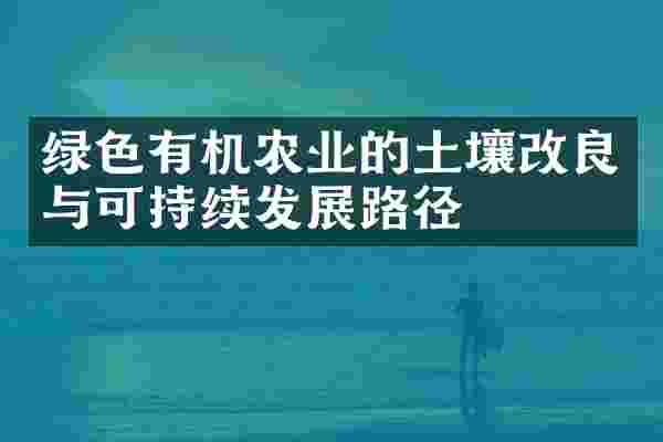 绿色有机农业的土壤改良与可持续发展路径