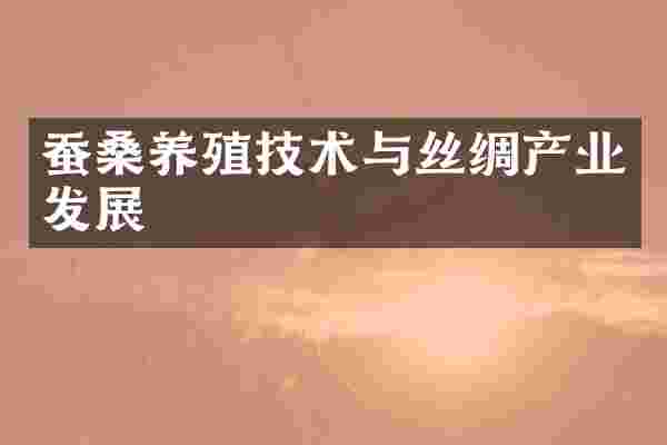 蚕桑养殖技术与丝绸产业发展