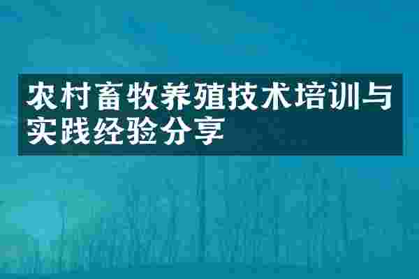 农村畜牧养殖技术培训与实践经验分享
