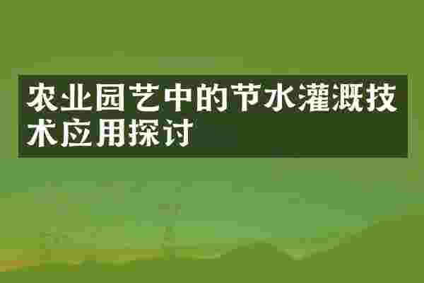 农业园艺中的节水灌溉技术应用探讨