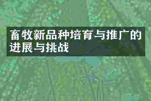 畜牧新品种培育与推广的进展与挑战