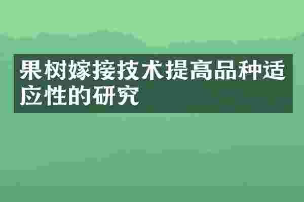 果树嫁接技术提高品种适应性的研究