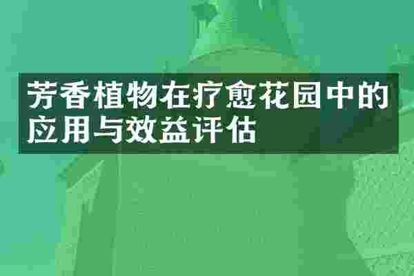 芳香植物在疗愈花园中的应用与效益评估