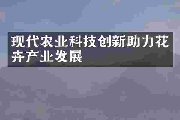 现代农业科技创新助力花卉产业发展