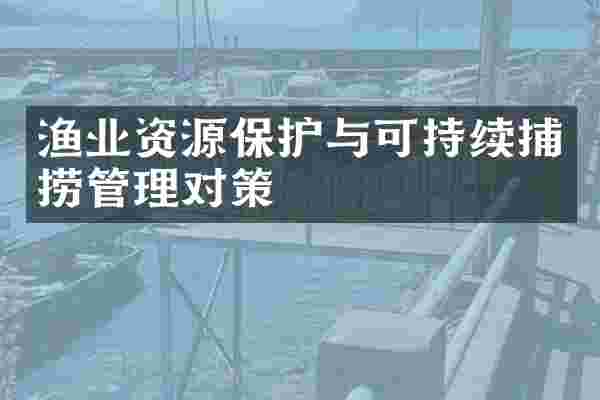 渔业资源保护与可持续捕捞管理对策