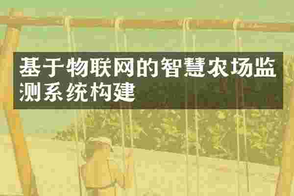 基于物联网的智慧农场监测系统构建
