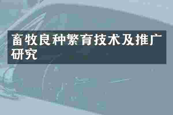 畜牧良种繁育技术及推广研究