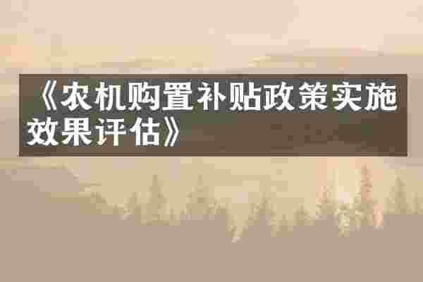 《农机购置补贴政策实施效果评估》