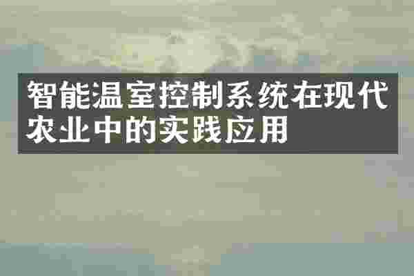 智能温室控制系统在现代农业中的实践应用