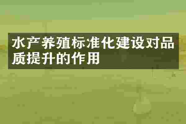 水产养殖标准化建设对品质提升的作用