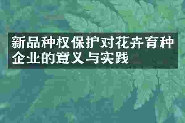 新品种权保护对花卉育种企业的意义与实践