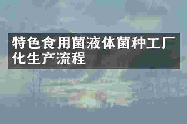 特色食用菌液体菌种工厂化生产流程