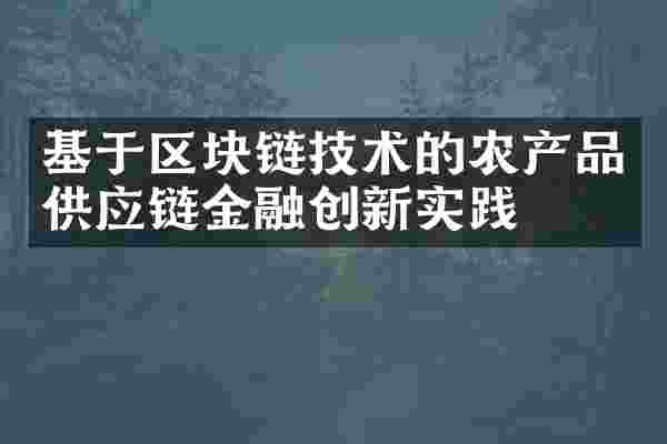 基于区块链技术的农产品供应链金融创新实践