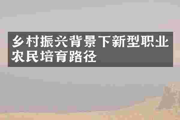 乡村振兴背景下新型职业农民培育路径