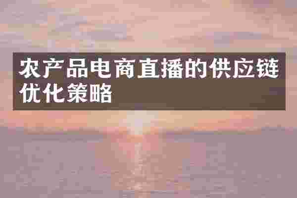 农产品电商直播的供应链优化策略