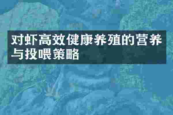 对虾高效健康养殖的营养与投喂策略