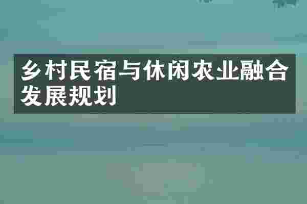 乡村民宿与休闲农业融合发展规划