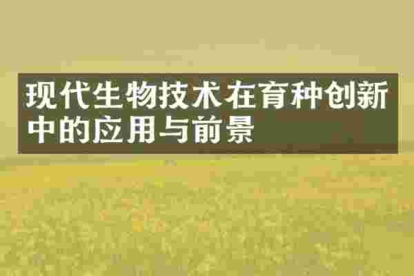 现代生物技术在育种创新中的应用与前景