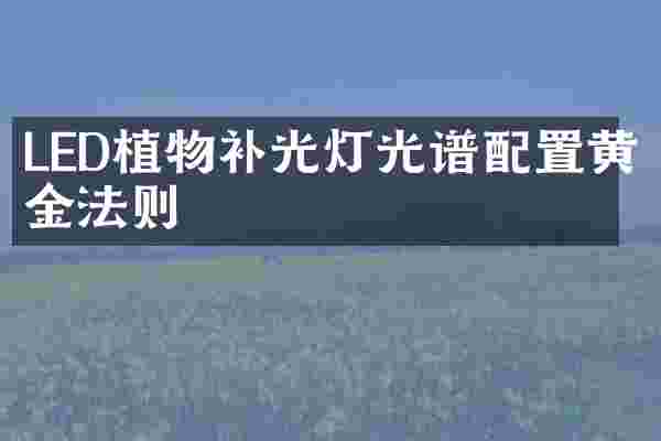LED植物补光灯光谱配置黄金法则