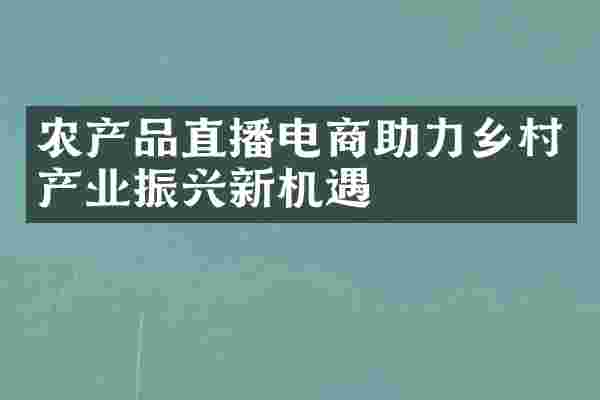 农产品直播电商助力乡村产业振兴新机遇