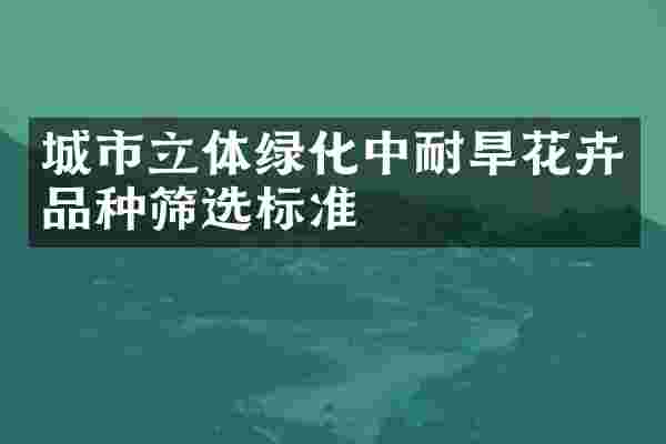 城市立体绿化中耐旱花卉品种筛选标准