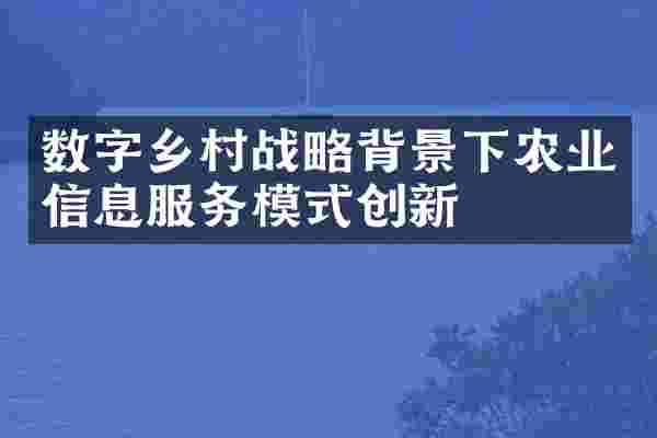数字乡村战略背景下农业信息服务模式创新