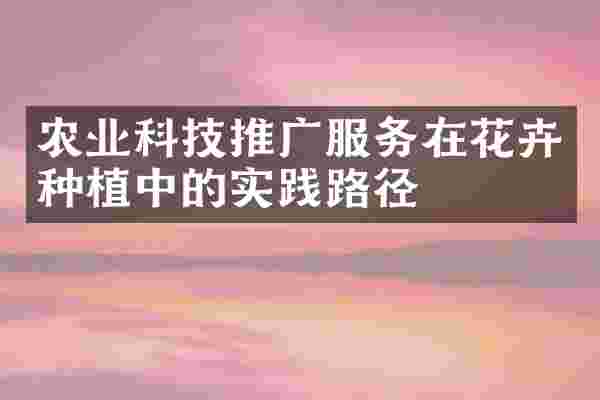 农业科技推广服务在花卉种植中的实践路径